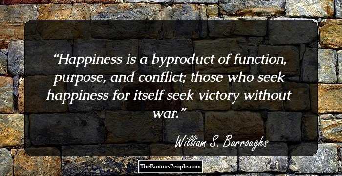 Happiness is a byproduct of function, purpose, and conflict; those who seek happiness for itself seek victory without war.