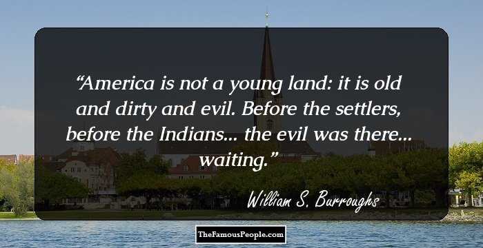 America is not a young land: it is old and dirty and evil. Before the settlers, before the Indians... the evil was there... waiting.