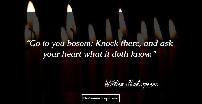 Go to you bosom: Knock there, and ask your heart what it doth know.