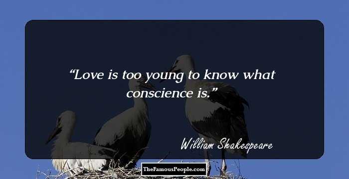 Love is too young to know what conscience is.