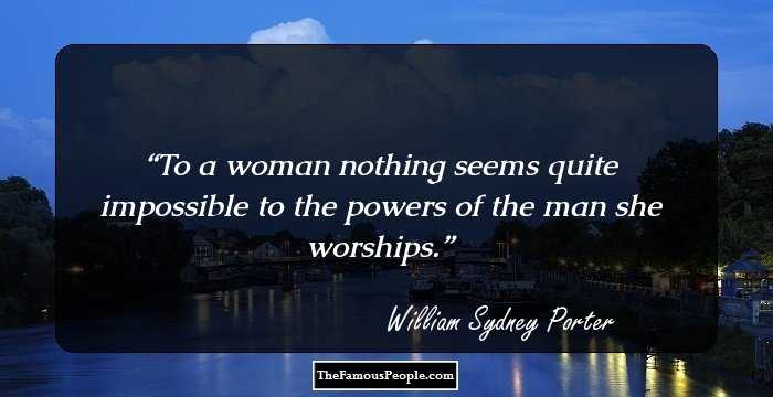 To a woman nothing seems quite impossible to the powers of the man she worships.