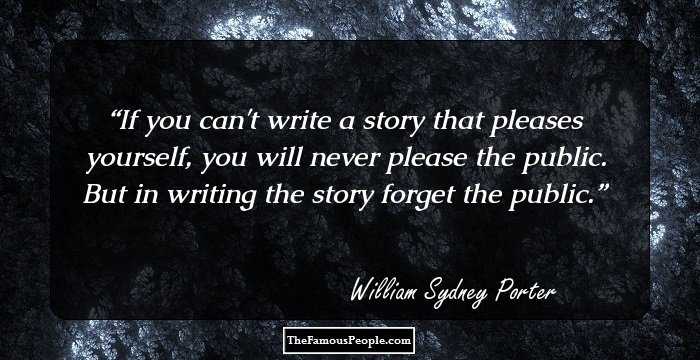 If you can't write a story that pleases yourself, you will never please the public. But in writing the story forget the public.