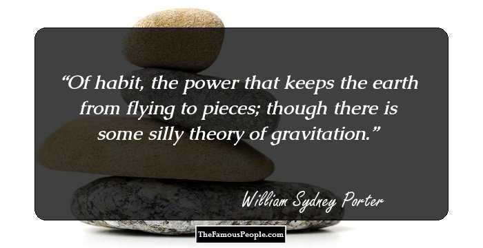 Of habit, the power that keeps the earth from flying to pieces; though there is some silly theory of gravitation.