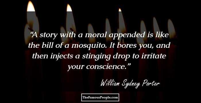 A story with a moral appended is like the bill of a mosquito. It bores you, and then injects a stinging drop to irritate your conscience.