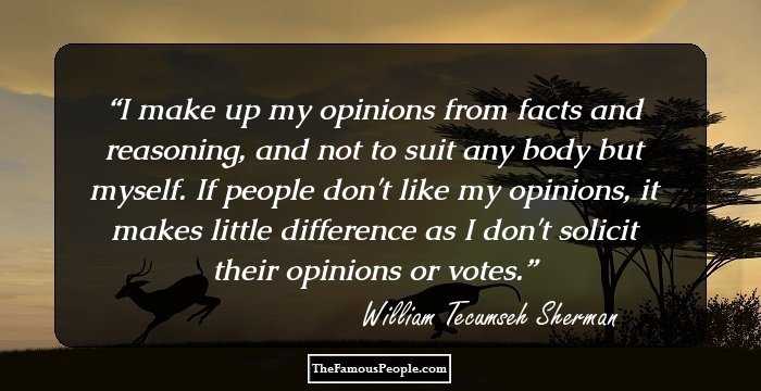 I make up my opinions from facts and reasoning, and not to suit any body but myself. If people don't like my opinions, it makes little difference as I don't solicit their opinions or votes.