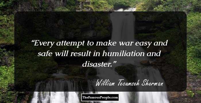 Every attempt to make war easy and safe will result in humiliation and disaster.