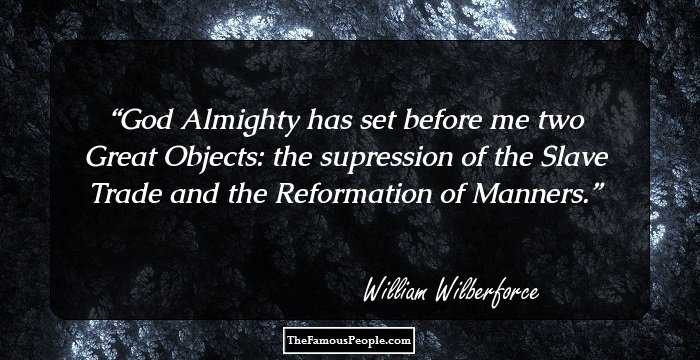 God Almighty has set before me two Great Objects: the supression of the Slave Trade and the Reformation of Manners.