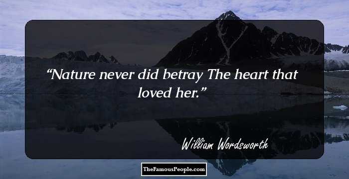 Nature never did betray
The heart that loved her.