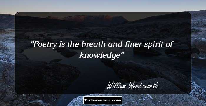 Poetry is the breath and finer spirit of knowledge