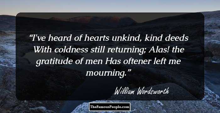 I've heard of hearts unkind, kind deeds
With coldness still returning;
Alas! the gratitude of men
Has oftener left me mourning.