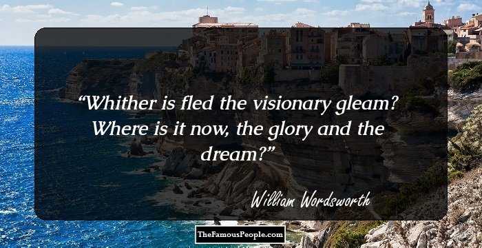 Whither is fled the visionary gleam? Where is it now, the glory and the dream?