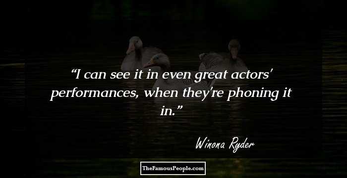 I can see it in even great actors' performances, when they're phoning it in.