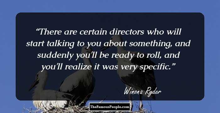 There are certain directors who will start talking to you about something, and suddenly you'll be ready to roll, and you'll realize it was very specific.