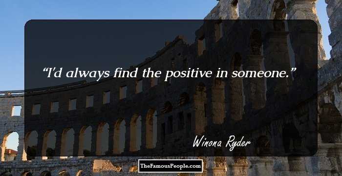 I'd always find the positive in someone.