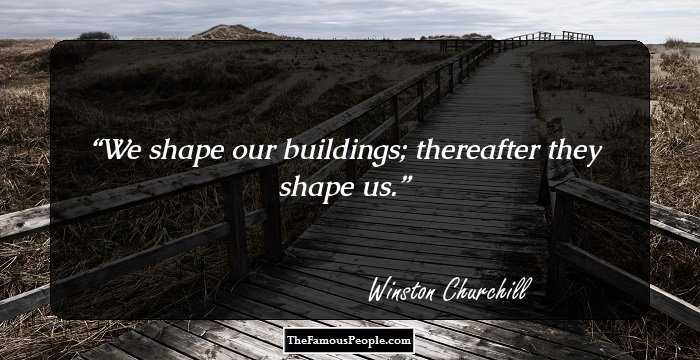 We shape our buildings; thereafter they shape us.