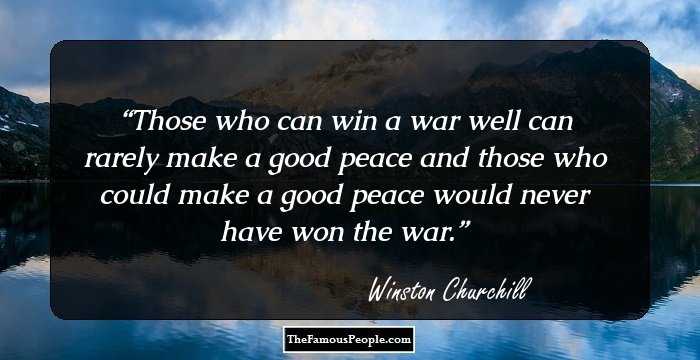 Those who can win a war well can rarely make a good peace and those who could make a good peace would never have won the war.