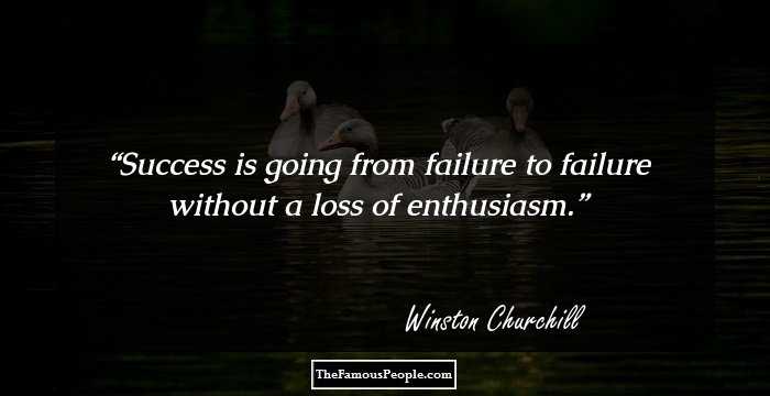 Success is going from failure to failure without a loss of enthusiasm.