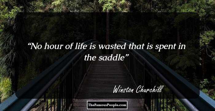 No hour of life is wasted that is spent in the saddle