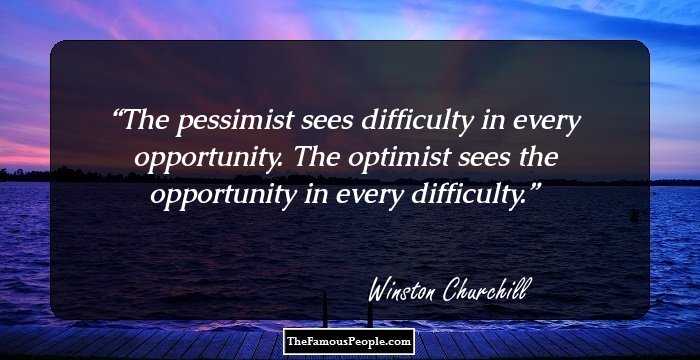 The pessimist sees difficulty in every opportunity. The optimist sees the opportunity in every difficulty.