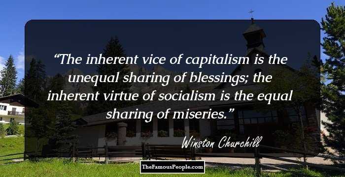 The inherent vice of capitalism is the unequal sharing of blessings; the inherent virtue of socialism is the equal sharing of miseries.