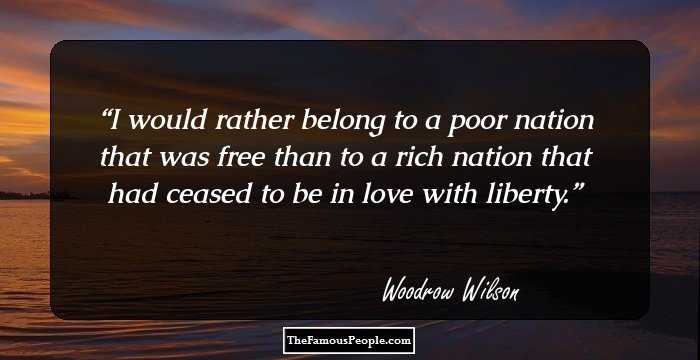 I would rather belong to a poor nation that was free than to a rich nation that had ceased to be in love with liberty.