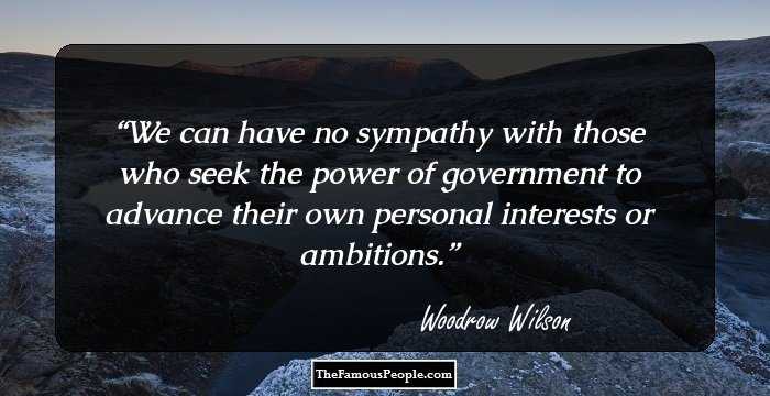 We can have no sympathy with those who seek the power of government to advance their own personal interests or ambitions.