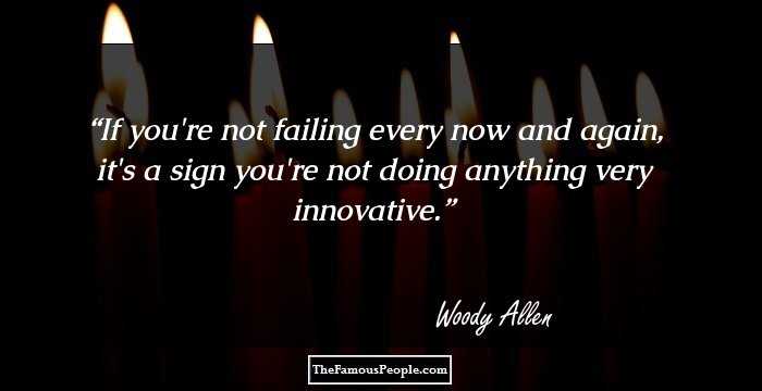 If you're not failing every now and again, it's a sign you're not doing anything very innovative.
