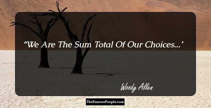 We Are The Sum Total Of Our Choices...