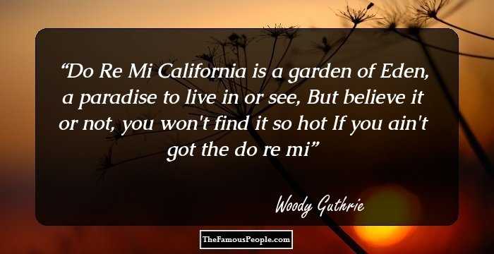 Do Re Mi
California is a garden of Eden, a paradise to live in or see,
But believe it or not, you won't find it so hot
If you ain't got the do re mi