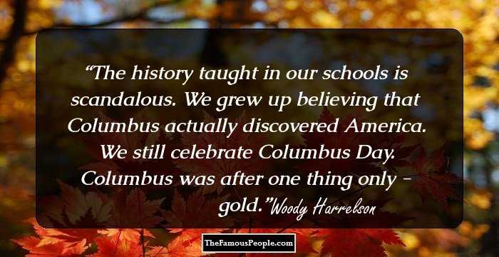 The history taught in our schools is scandalous. We grew up believing that Columbus actually discovered America. We still celebrate Columbus Day. Columbus was after one thing only - gold.