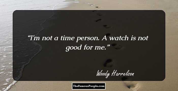 I'm not a time person. A watch is not good for me.