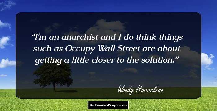 I'm an anarchist and I do think things such as Occupy Wall Street are about getting a little closer to the solution.