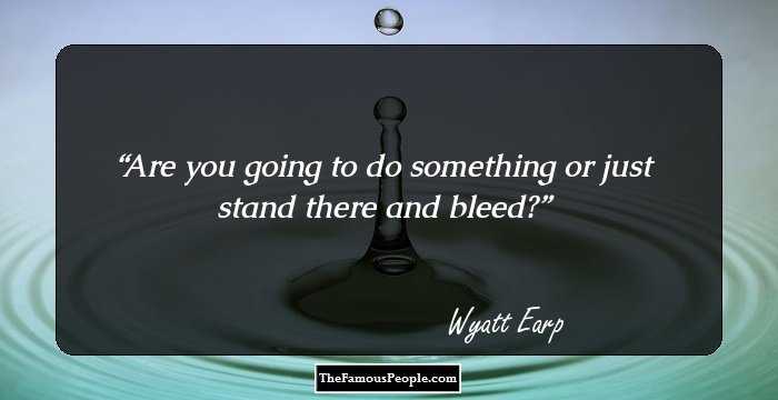 Are you going to do something or just stand there and bleed?