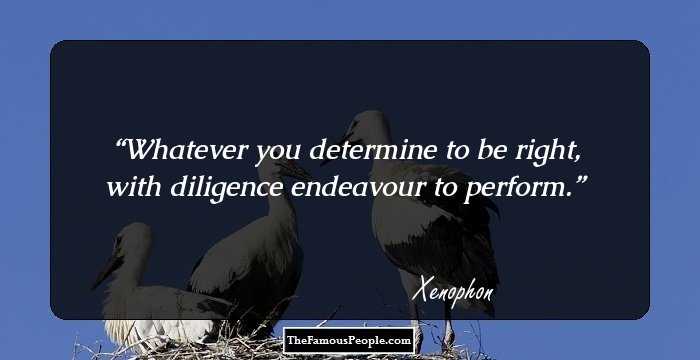 Whatever you determine to be right, with diligence endeavour to perform.