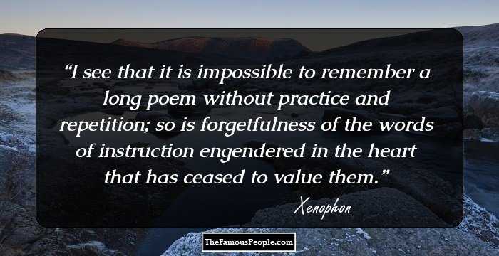 I see that it is impossible to remember a long poem without practice and repetition; so is forgetfulness of the words of instruction engendered in the heart that has ceased to value them.