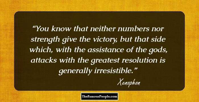 You know that neither numbers nor strength give the victory, but that side which, with the assistance of the gods, attacks with the greatest resolution is generally irresistible.