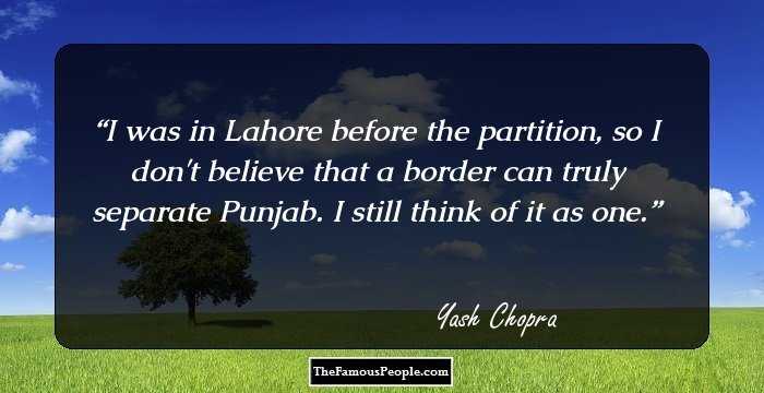 I was in Lahore before the partition, so I don't believe that a border can truly separate Punjab. I still think of it as one.