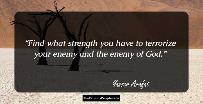 Find what strength you have to terrorize your enemy and the enemy of God.