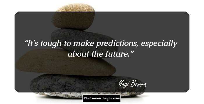 It's tough to make predictions, especially about the future.