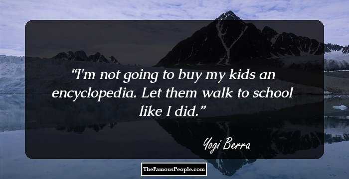 I'm not going to buy my kids an encyclopedia. Let them walk to school like I did.