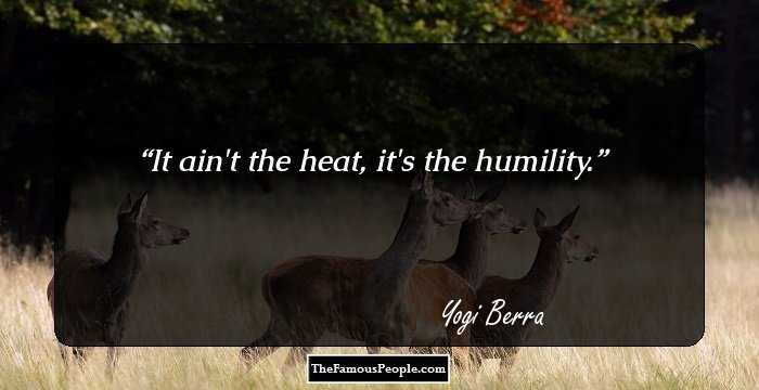 It ain't the heat, it's the humility.