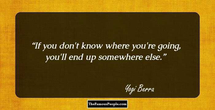 If you don't know where you're going, you'll end up somewhere else.