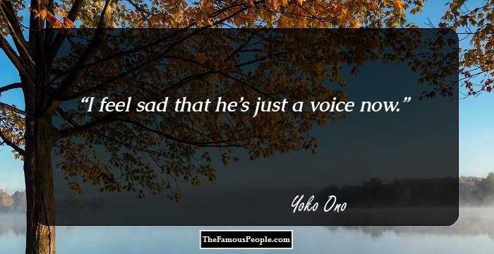 I feel sad that he’s just a voice now.