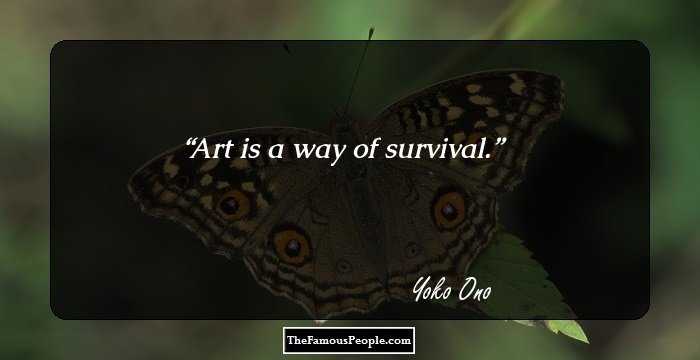 Art is a way of survival.