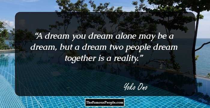 A dream you dream alone may be a dream, but a dream two people dream together is a reality.