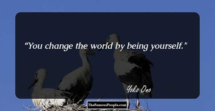 You change the world by being yourself.