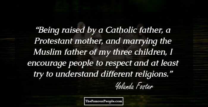 Being raised by a Catholic father, a Protestant mother, and marrying the Muslim father of my three children, I encourage people to respect and at least try to understand different religions.