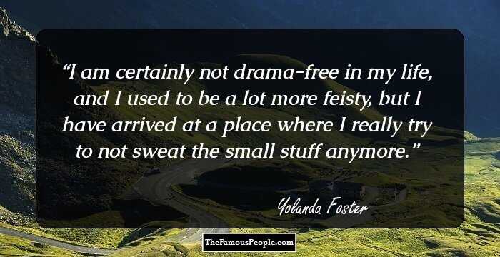 I am certainly not drama-free in my life, and I used to be a lot more feisty, but I have arrived at a place where I really try to not sweat the small stuff anymore.