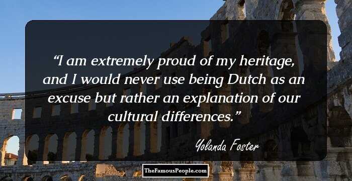 I am extremely proud of my heritage, and I would never use being Dutch as an excuse but rather an explanation of our cultural differences.