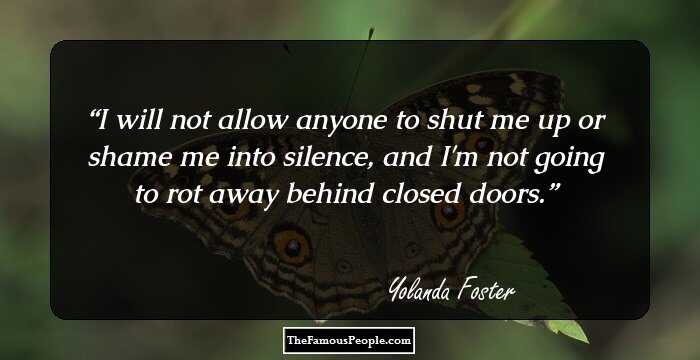 I will not allow anyone to shut me up or shame me into silence, and I'm not going to rot away behind closed doors.